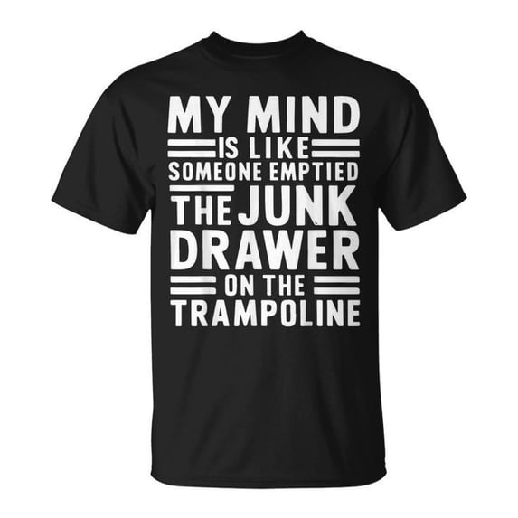 My Mind Is Like Someone Emptied The Junk Drawer T-Shirt - Funny Sarcastic Quote Graphic Tee - Humorous Brain
