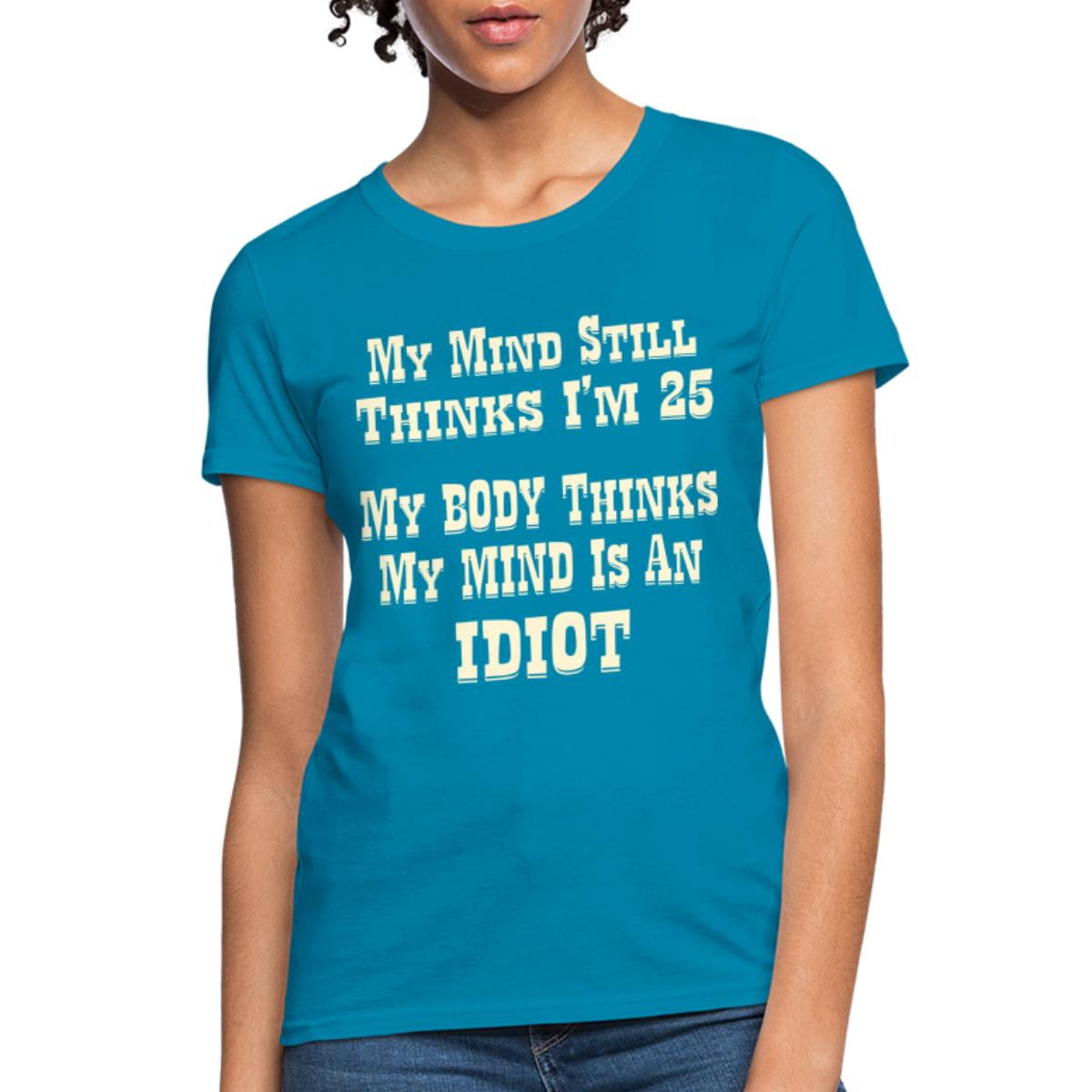 My Mind Still Thinks I'm 25 My Body Thinks My Mind Women's T-shirt 