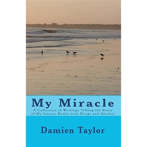 My Miracle: A Collection of Writings Telling the Story of my Intense Battle with Drug and Alcohol Addiction and the Miracle of my Recovery (Paperback)