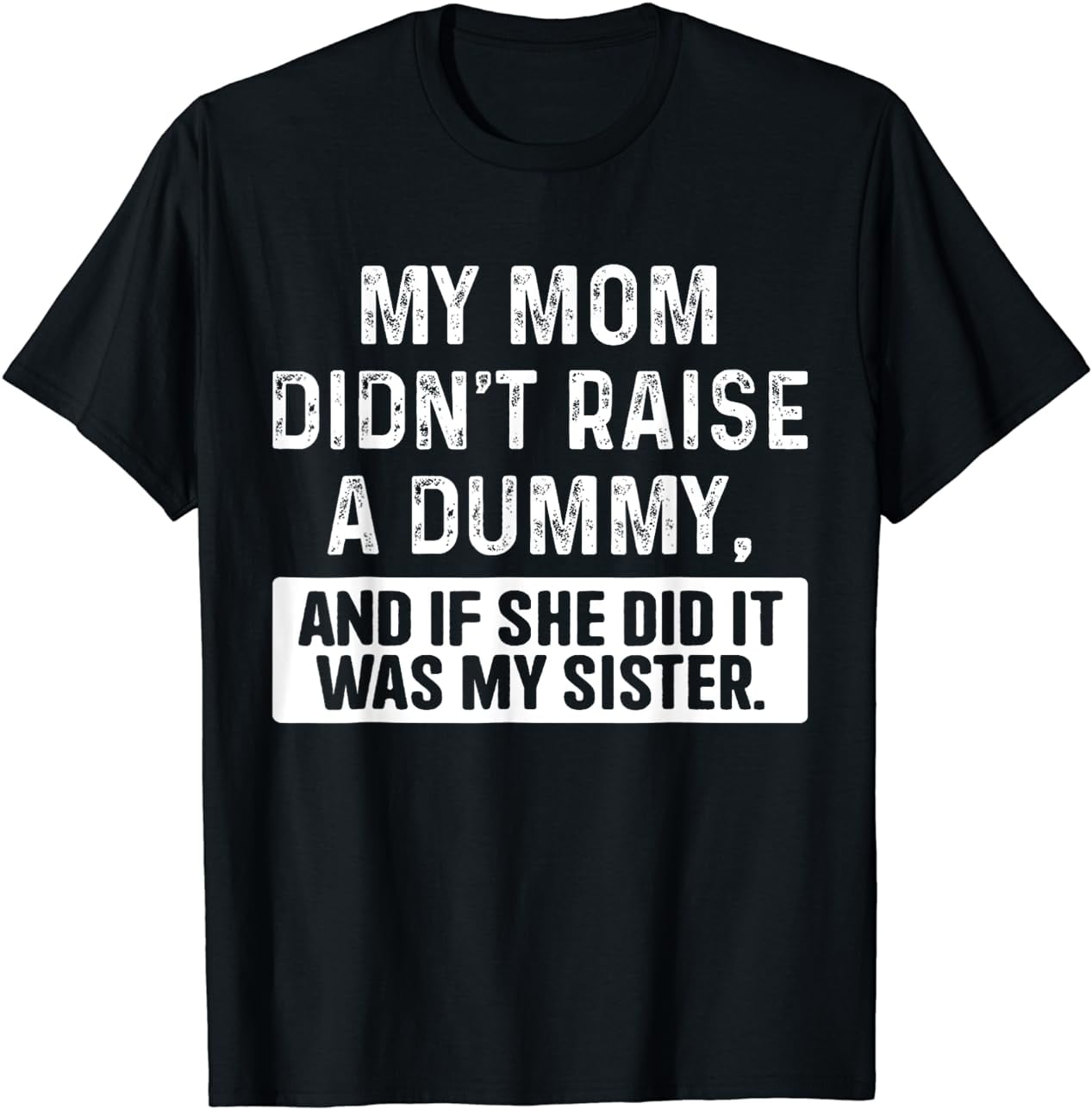 My Mom Didn't Raise A Dummy And If She Did It Was My Sister T-Shirt ...