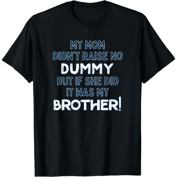 My Mom Didn't Raise No Dummy But If She Did It Was Brother T-Shirt