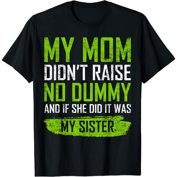 My Mom Didn't Raise No Dummy & If She Did It Was My Sister T-Shirt