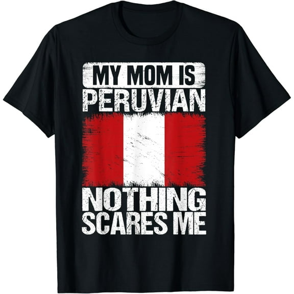 My Mom Is Peruvian Nothing Scares Me Funny Peru Mother's day T-Shirt mens t shirt，black，women，funny，misfits，men，journey