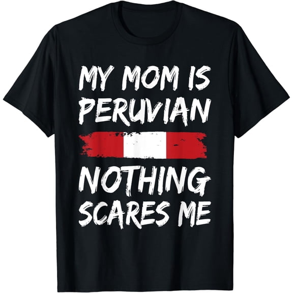 My Mom Is Peruvian Nothing Scares Me Peru Flag T-Shirt mens t shirt，black，women，funny，misfits，men，journey