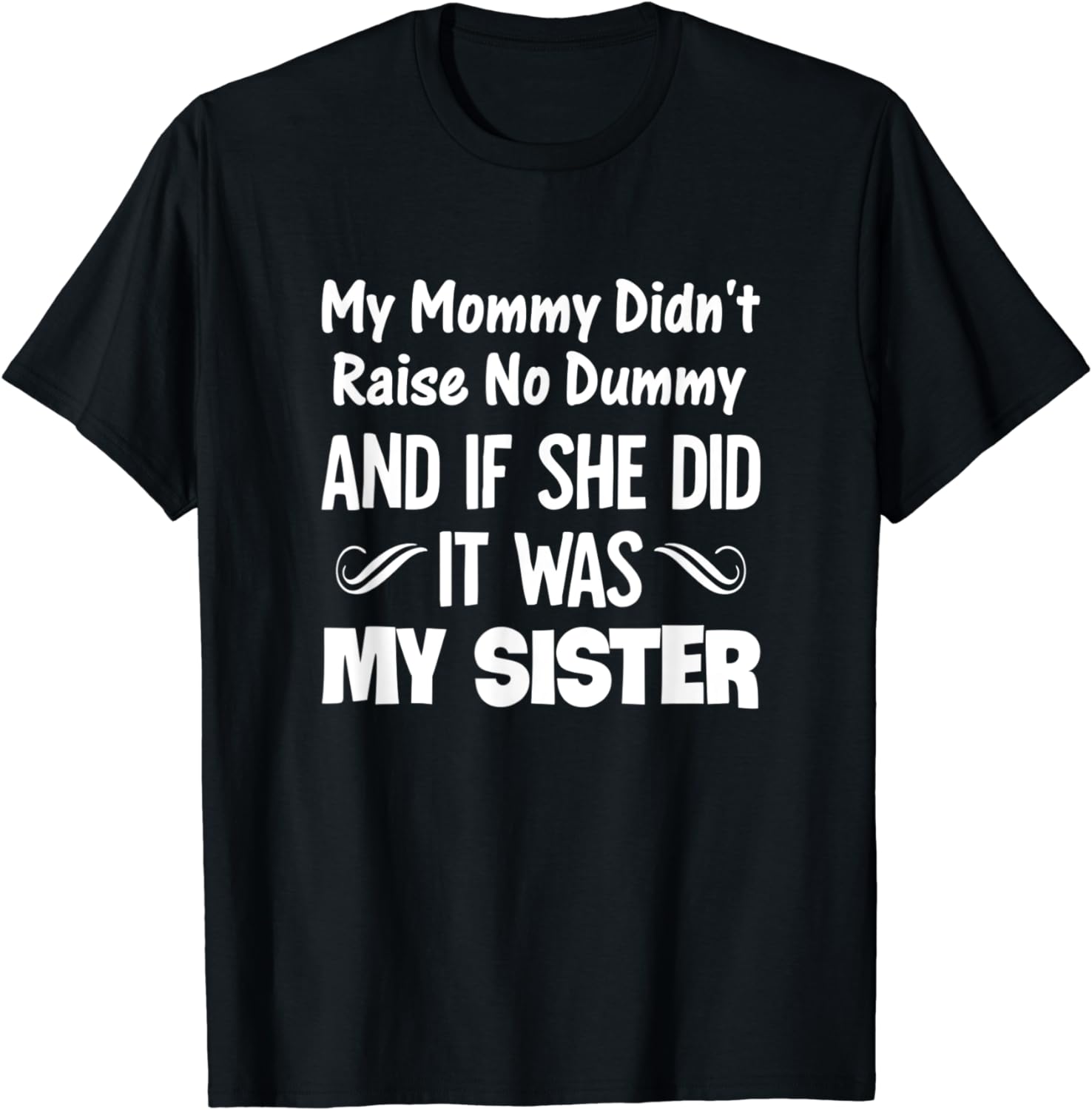 My Mommy Didnt Raise No Dummy And If She Did It Was My Sister T Shirt 