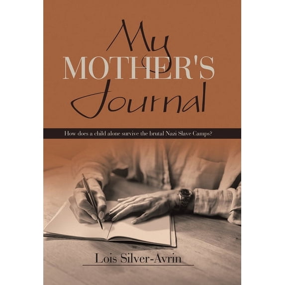 My Mother's Journal: How Does a Child Alone Survive the Brutal Nazi Slave Camps?, (Hardcover)