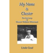 My Name Is Chester The Life Story of Chester William Whitenack Paperback