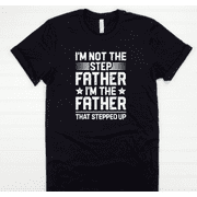 My Not The Step Father I'm The Father That Stepped Up Tee