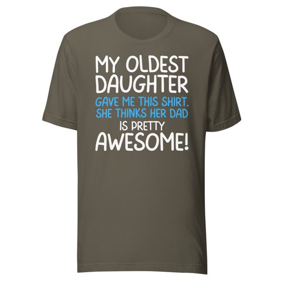My Oldest Daughter Gave Me This Shirt, She Thinks Her Dad Is Pretty Awesome, Unisex, Father's Day, Dad Gifts, Awesome Oldest Daughter Shirt (Army, S)