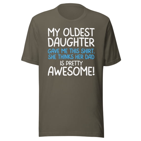 My Oldest Daughter Gave Me This Shirt, She Thinks Her Dad Is Pretty Awesome, Unisex, Father's Day, Dad Gifts, Awesome Oldest Daughter Shirt (Army, 3XL)