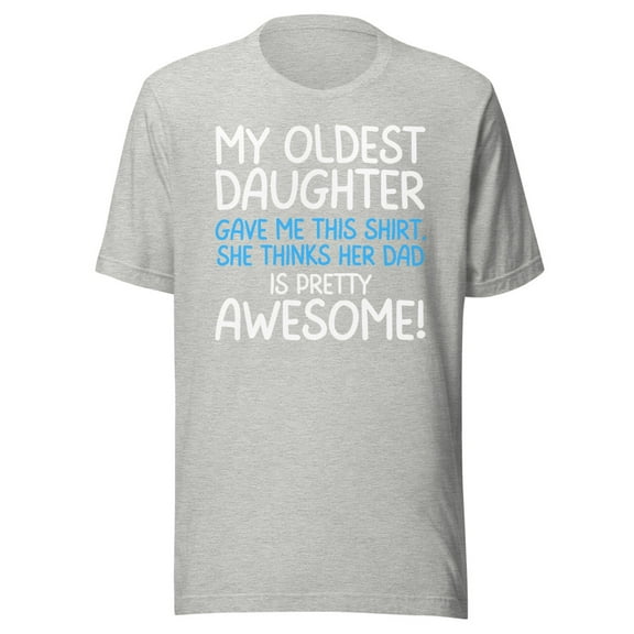 My Oldest Daughter Gave Me This Shirt, She Thinks Her Dad Is Pretty Awesome, Unisex, Father's Day, Dad Gifts, Awesome Oldest Daughter Shirt (Athletic Heather, XL)