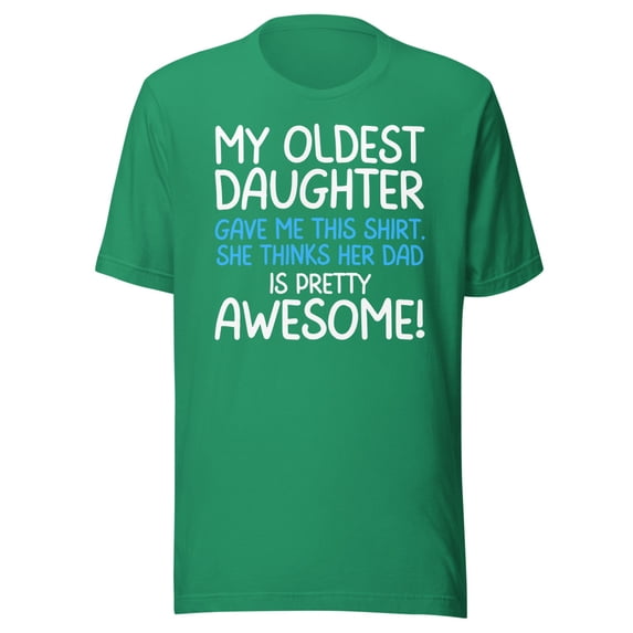 My Oldest Daughter Gave Me This Shirt, She Thinks Her Dad Is Pretty Awesome, Unisex, Father's Day, Dad Gifts, Awesome Oldest Daughter Shirt (Kelly, 2XL)
