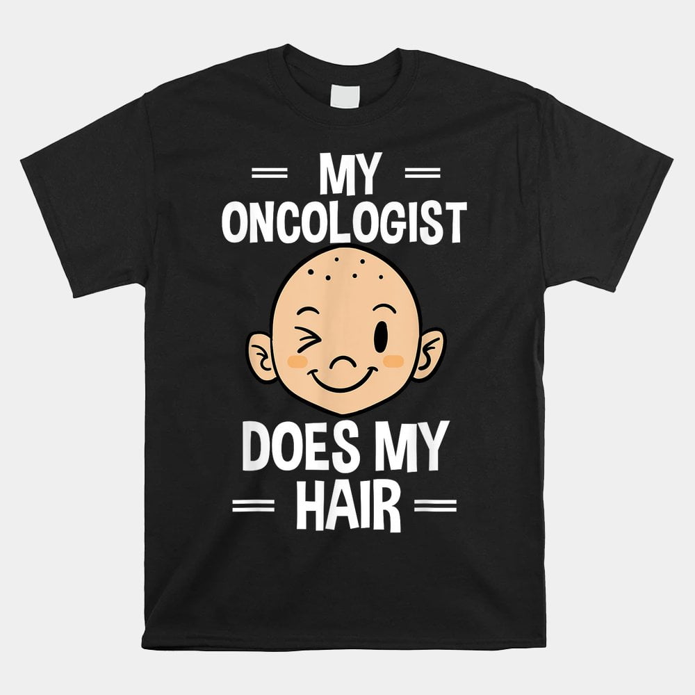 My Oncologist Does My Hair Chemotherapy Cancer Patient Shirt