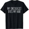 thumbnail image 1 of My Oncologist Does My Hair Funny Chemo Cancer Survivor T-Shirt, 1 of 4