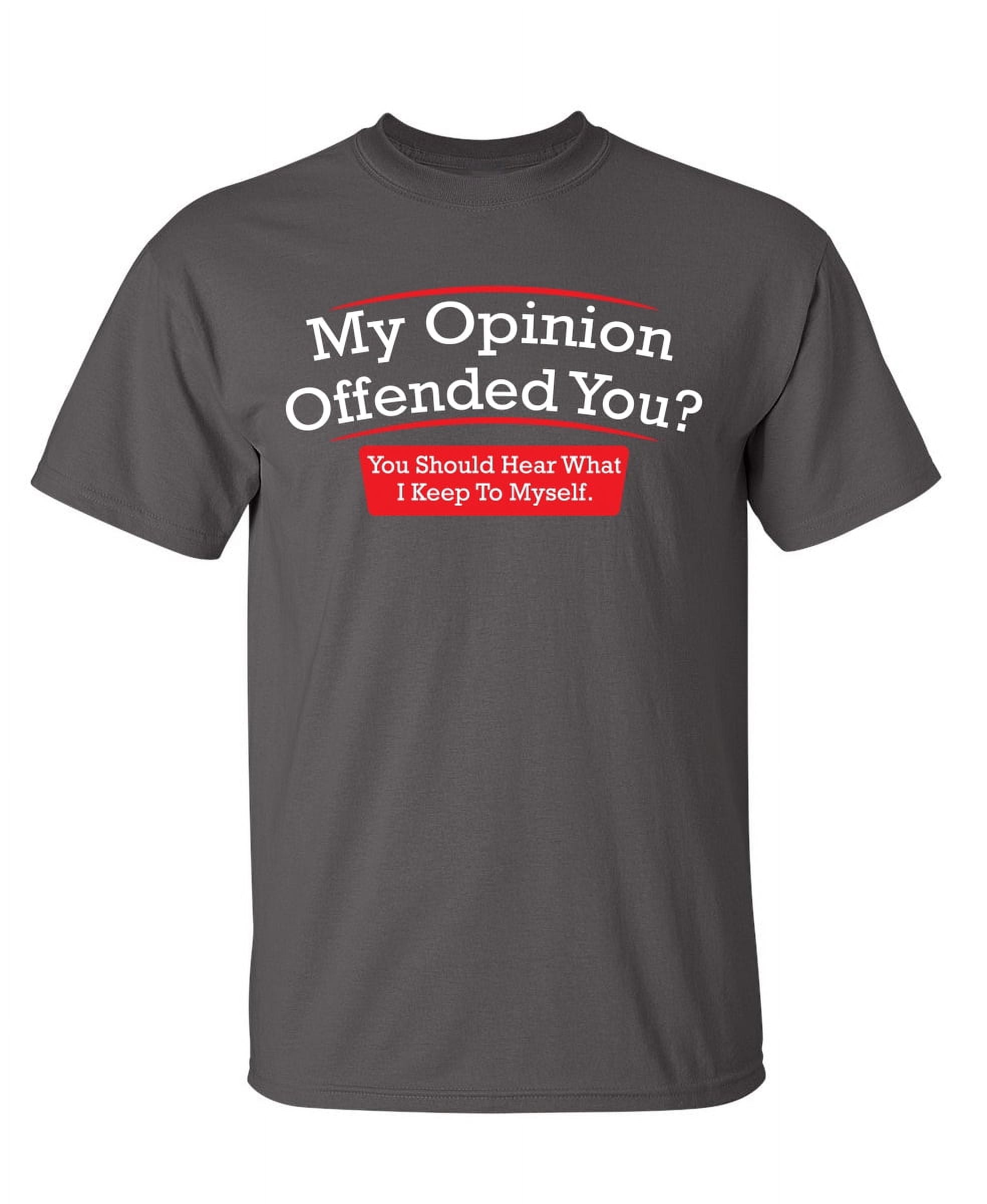 my-opinion-offended-you-hear-what-i-keep-to-myself-tee-sarcastic-rude