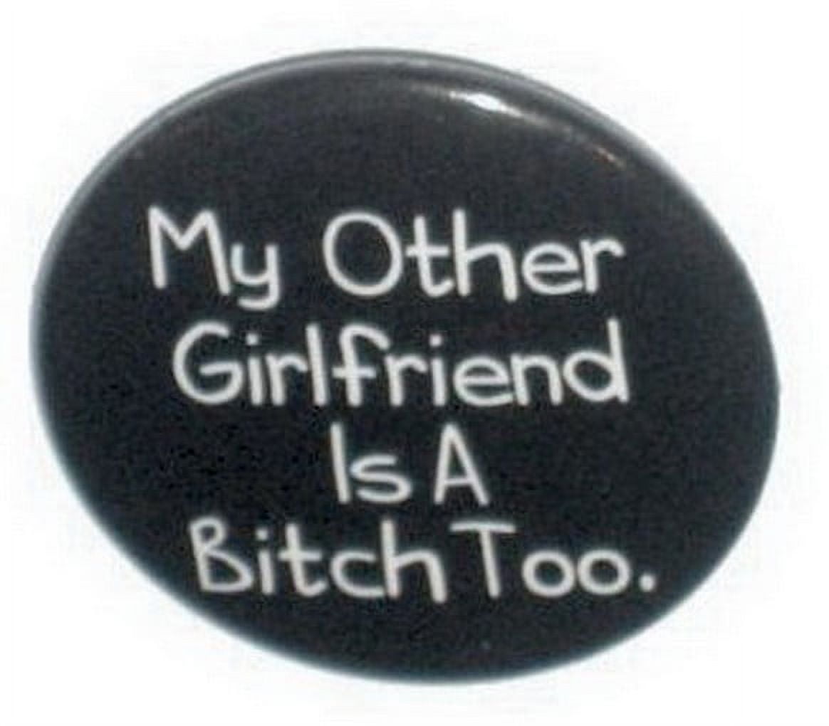 My Girlfriend Is A Bitch My Other Girlfriend Is A Bitch Too Button DB3190 - Walmart.com