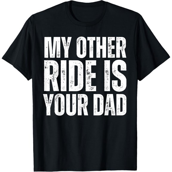 My Other Ride Is Your Dad T-Shirt