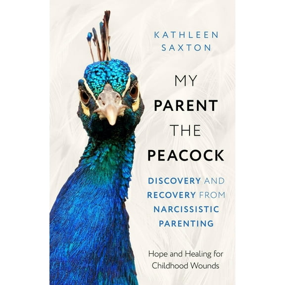 My Parent the Peacock: Discovery and Recovery from Narcissistic Parenting, (Paperback)