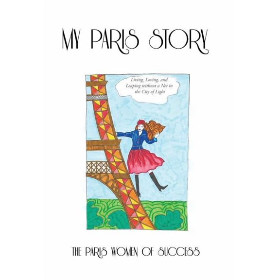 My Paris Story: Living, Loving, and Leaping Without a Net in the City of Light (Hardcover)