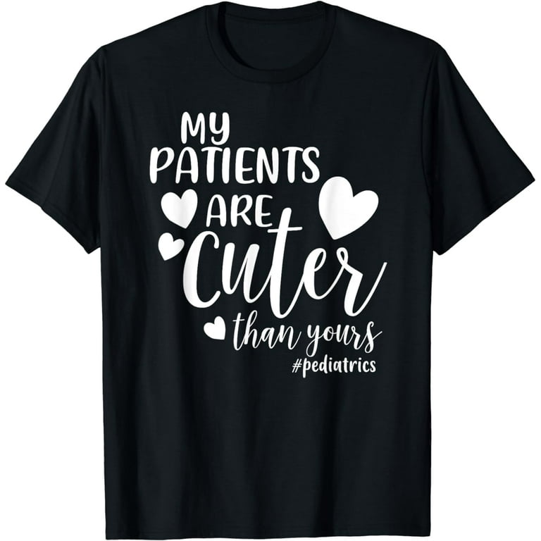 My Patients Are Cuter Than Yours Pediatrics Shirt For Nurse My Patients Are Cuter Than Yours Pediatrics Shirt For Nurse