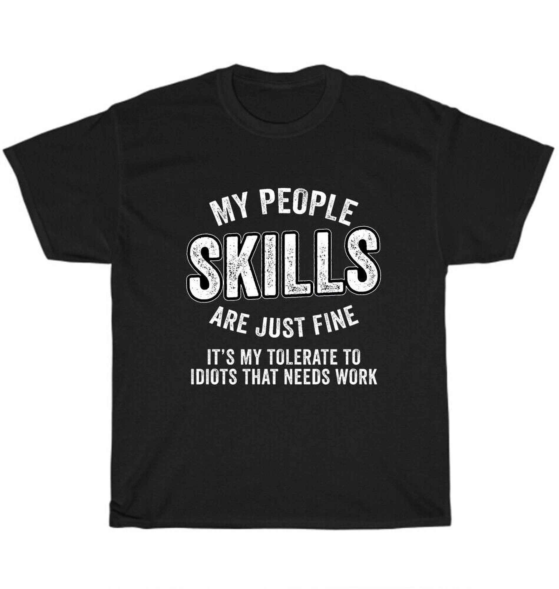 My People Skills are Just Fine It's My Tolerance to Idiots That Needs ...