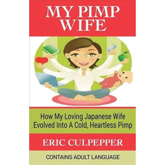 My Pimp Wife : How My Loving Japanese Wife Evolved into a Cold, Heartless Pimp