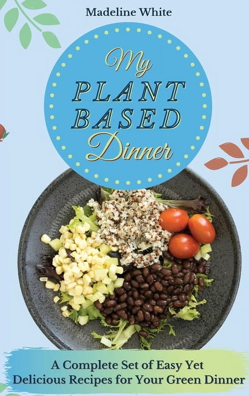 My Plant-Based Dinner: A Complete Set of Easy Yet Delicious Recipes for Your Green Dinner