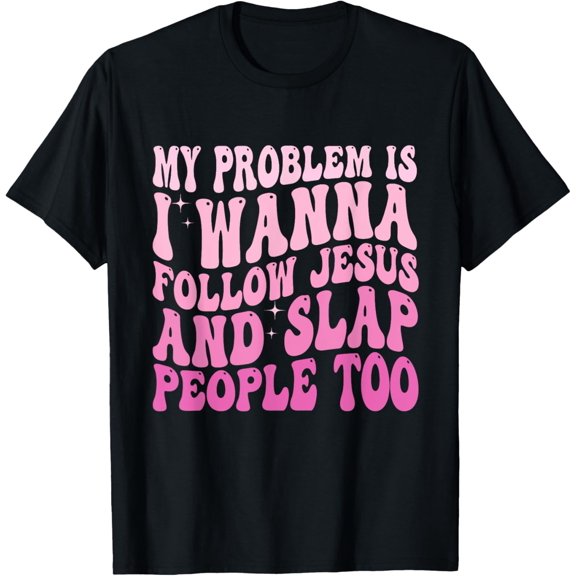 My Problem Is I Want To Follow Jesus And Slap People Too T-Shirt