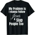 thumbnail image 1 of My Problem Is I Want To Follow Jesus And Slap People Too T-Shirt, 1 of 4