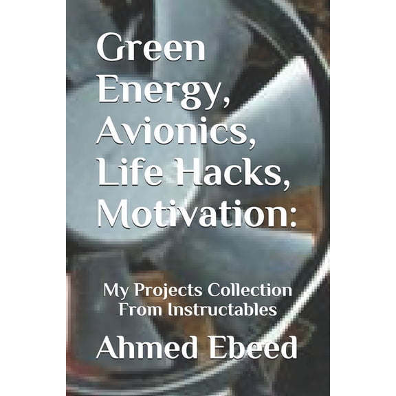 My Projects Collection from Instructables: Green Energy, Avionics, Life Hacks, Motivation: My Projects Collection From Instructables (Paperback)