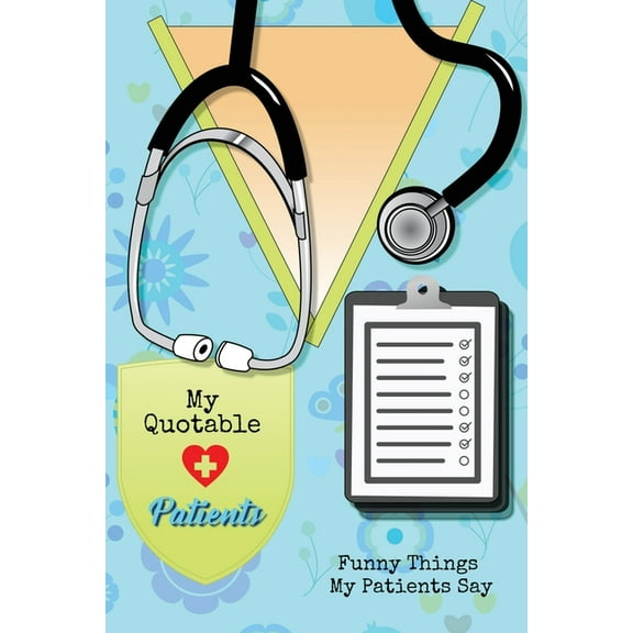 My Quotable Patients: Funny Things My Patients Say, Nurse Gag Gift, Nurses Journal, Notebook, (Paperback)
