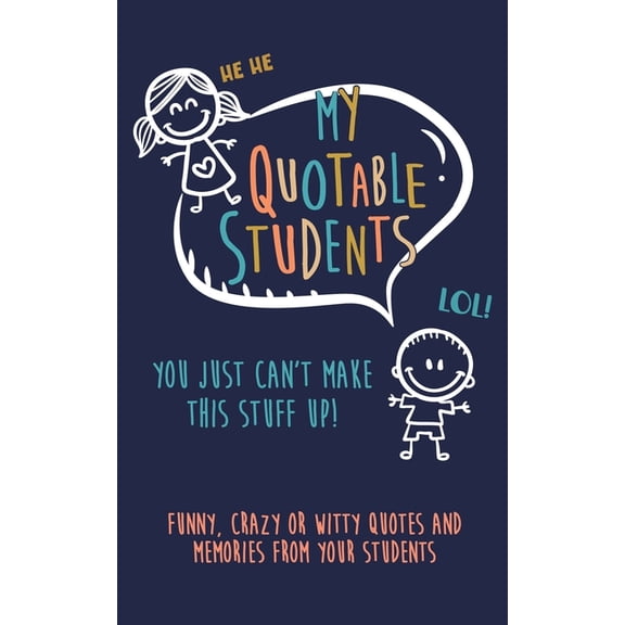 My Quotable Student: You can't make this stuff up: Funny, Crazy or Witty Quotes and memories from your students (Paperback)