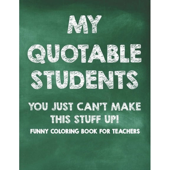 My Quotable Students You Just Can't Make This Stuff Up! Funny Coloring Book For Teachers: Calming Coloring Pages wi, (Paperback)