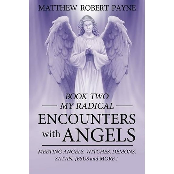 My Radical Encounters with Angels My Radical Encounters with Angels: Meeting Angels, Witches, Demons, Satan, Jesus and More, Book 2, (Paperback)