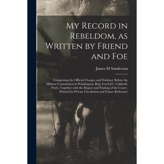 My Record in Rebeldom, as Written by Friend and Foe: Comprising the Official Charges and Evidence Before the Military Co, (Paperback)