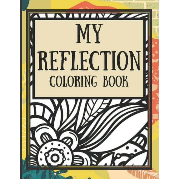 My Reflection Coloring Book: An Adult Coloring Book filled with Flower and Mandala Coloring Pages, Reflection Prompts an, (Paperback)