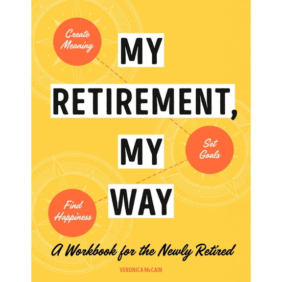 My Retirement, My Way: A Workbook for the Newly Retired to Create Meaning, Set Goals, and Find Happiness, (Paperback)