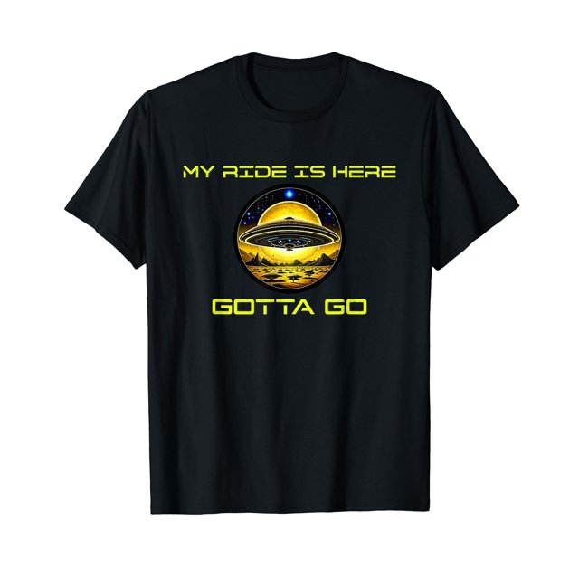 My Ride Is Here Gotta Go Space UFO Hunter Area 51 Paranormal TShirt