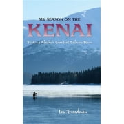 My Season on the Kenai Fishing Alaska's Greatest Salmon River, Paperback
