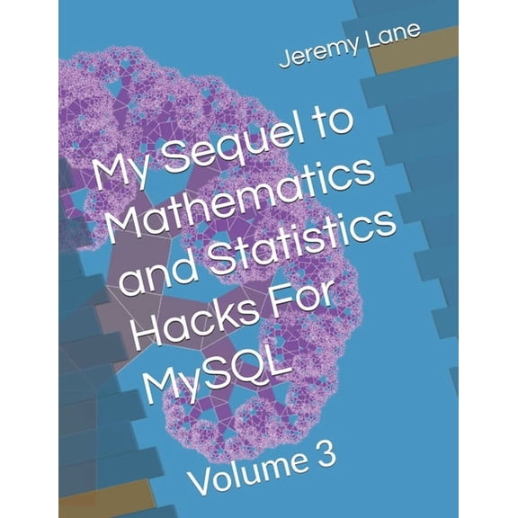 My Sequel to Mathematics and Statistics Hacks For MySQL: Volume 3, (Paperback)