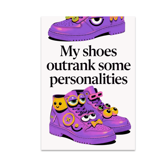 My Shoes Outrank Some Personalities - Fashion Enthusiast - 13x19 Poster Print