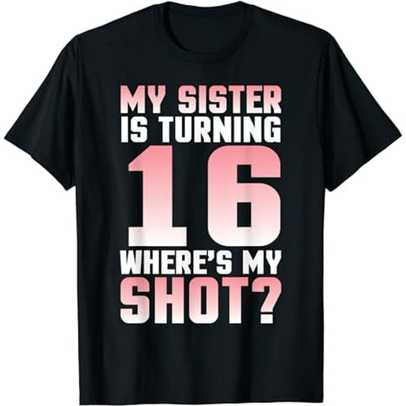 My Sister Is Turning 16 Years Where's My Shot Her Birthday T-Shirt