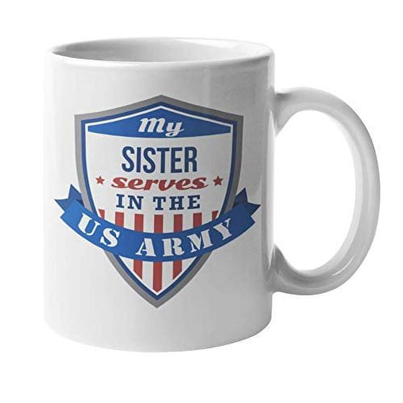 My Sister Serves In The US Army Proud Family Badge Design Coffee & Tea Gift Mug Cup For The Brother Or Bubba Of A Military Woman, Sergeant Major, Colonel, Lieutenant, Officer, And Specialist (11oz)