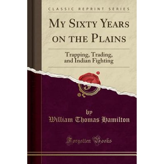 My Sixty Years on the Plains: Trapping, Trading, and Indian Fighting (Classic Reprint)