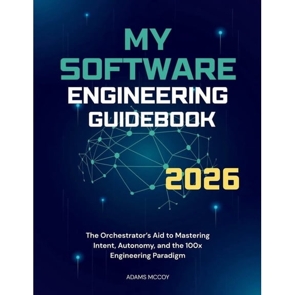 My Software Engineering Guidebook 2026: The Orchestrator's Aid to Mastering Intent, Autonomy, and the 100x Engineer, (Paperback)