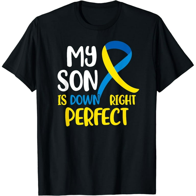 My Son Is Down Right Perfect Down Syndrome Awareness T-Shirt My Son Is Down Right Perfect Down Syndrome Awareness T-Shirt