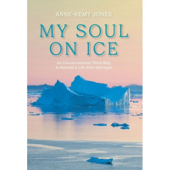 My Soul On Ice: An Unconventional Third Way to Rebuild a Life After Betrayal (Hardcover)