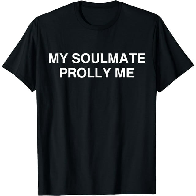 My Soulmate Prolly Me T-Shirt