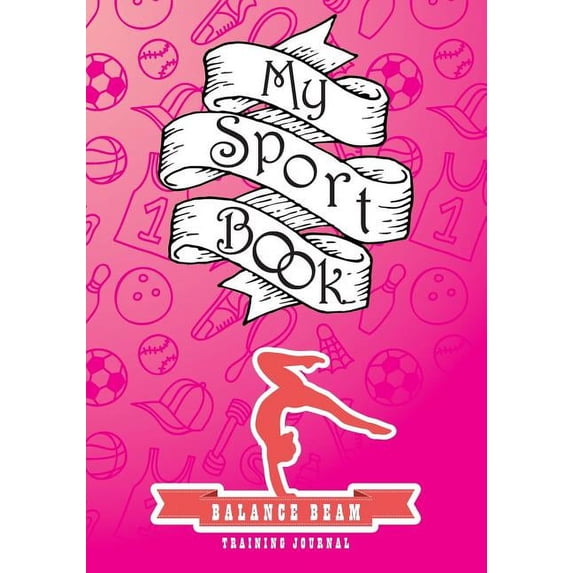 My Sport Book - Balance Beam Training Journal: 200 Pages with 7 X 10(17.78 X 25.4 CM) Size for Your Exercise Log. Note All Trainings and Workout Logs