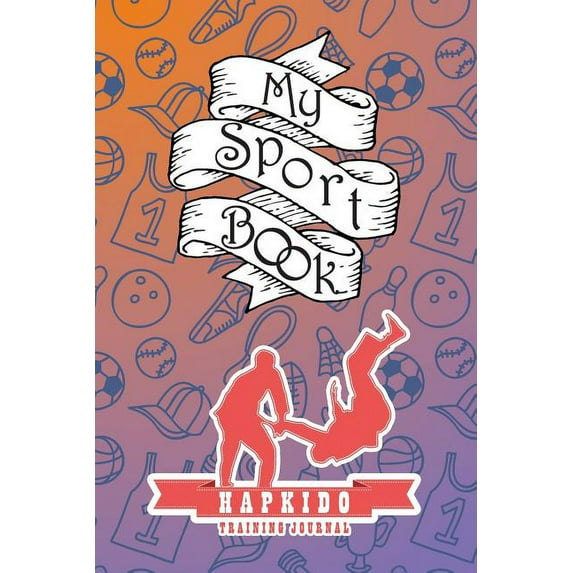 My Sport Book - Hapkido Training Journal: 200 Cream Pages with 6 X 9(15.24 X 22.86 CM) Size for Your Exercise Log. Note All Trainings and Workout Logs